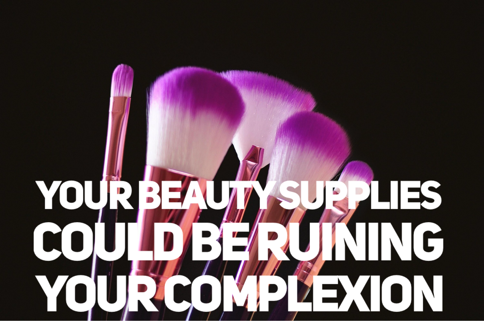 Your Beauty Supplies Could Be Ruining Your Complexion